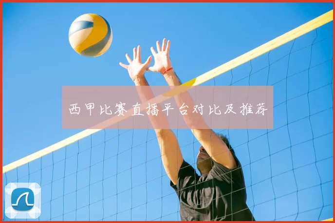 西甲比赛直播平台对比及推荐