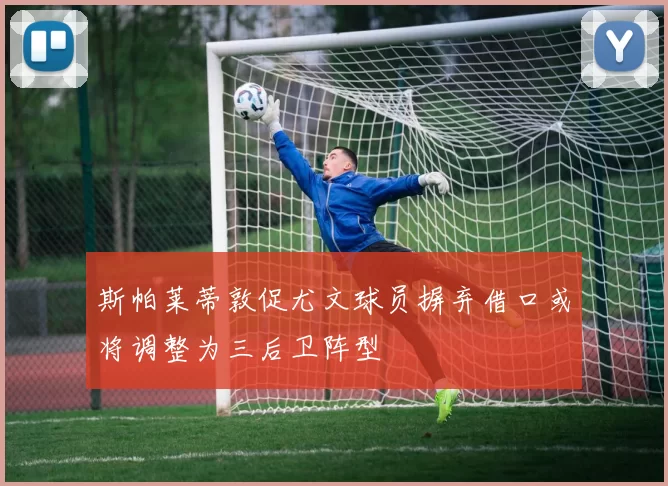 斯帕莱蒂敦促尤文球员摒弃借口或将调整为三后卫阵型