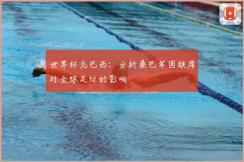 世界杯无巴西：分析桑巴军团缺席对全球足坛的影响