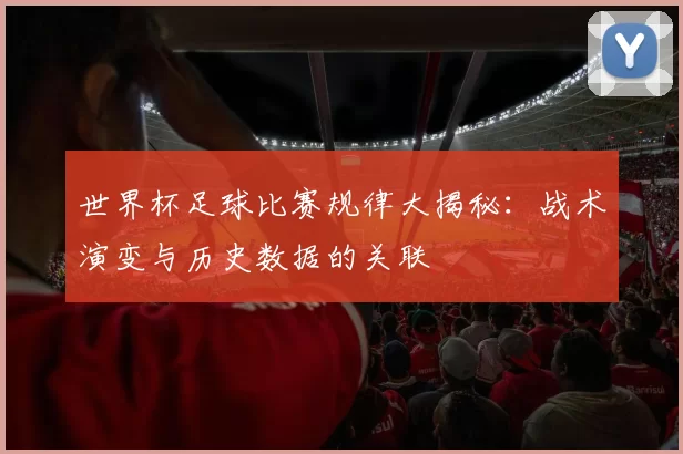 世界杯足球比赛规律大揭秘:战术演变与历史数据的关联