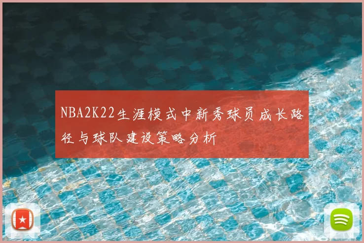 NBA2K22生涯模式中新秀球员成长路径与球队建设策略分析