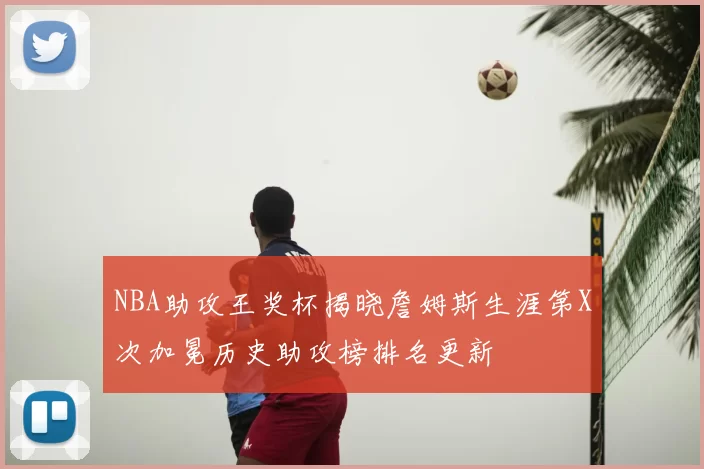 NBA助攻王奖杯揭晓詹姆斯生涯第X次加冕历史助攻榜排名更新