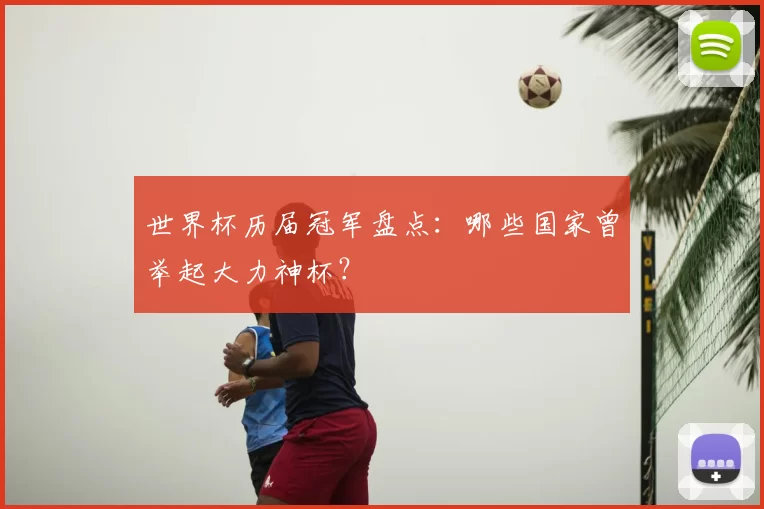 世界杯历届冠军盘点:哪些国家曾举起大力神杯?