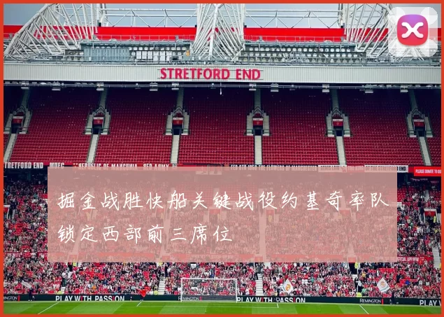 掘金战胜快船关键战役约基奇率队锁定西部前三席位