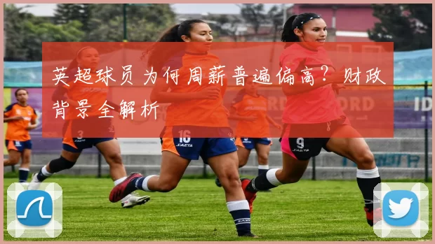 英超球员为何周薪普遍偏高？财政背景全解析