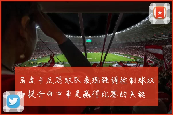 乌度卡反思球队表现强调控制球权和提升命中率是赢得比赛的关键