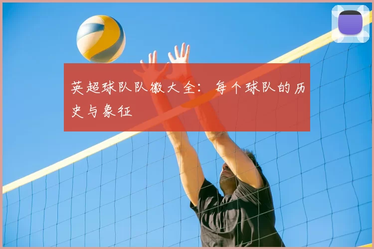 英超球队队徽大全：每个球队的历史与象征